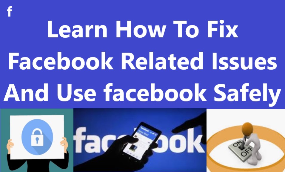 Learn How To Fix Facebook Related Issues And Use Facebook Safely